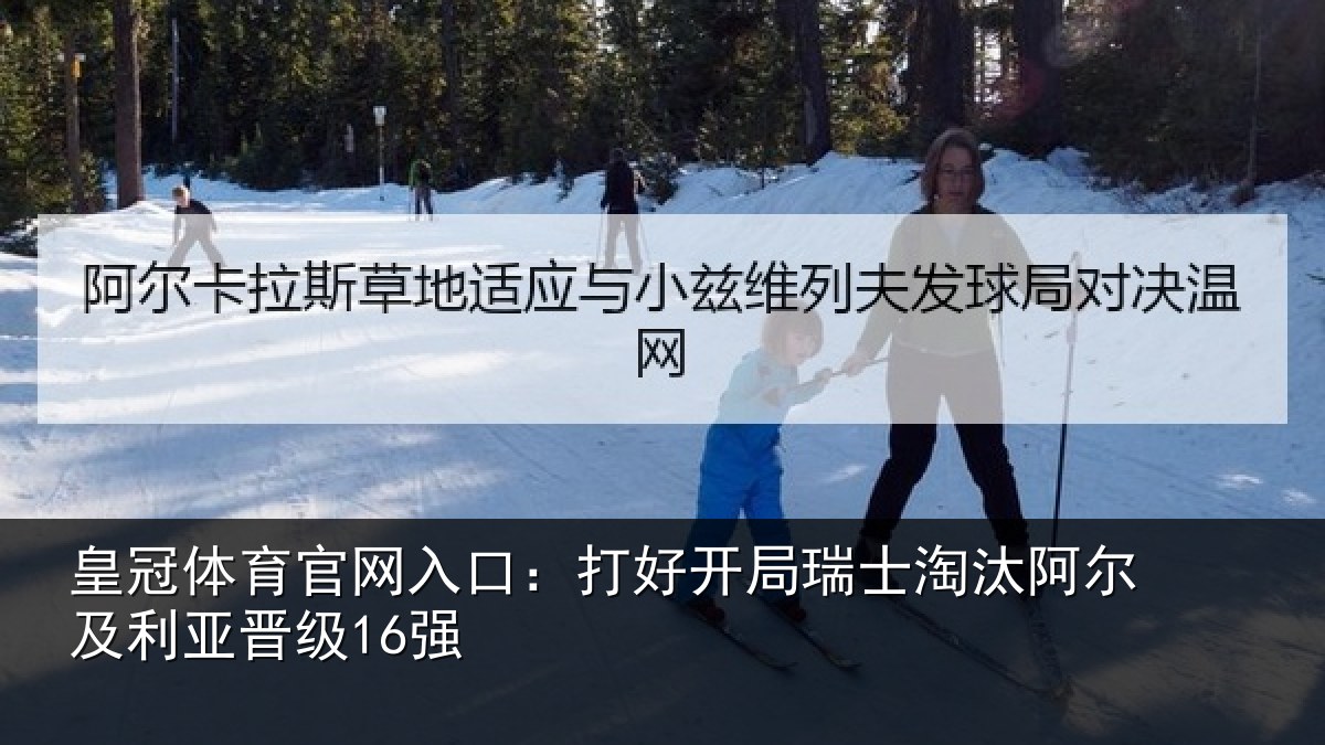 皇冠体育官网入口:打好开局瑞士淘汰阿尔及利亚晋级16强