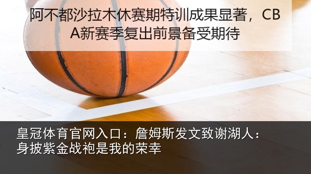 皇冠体育官网入口：詹姆斯发文致谢湖人：身披紫金战袍是我的荣幸