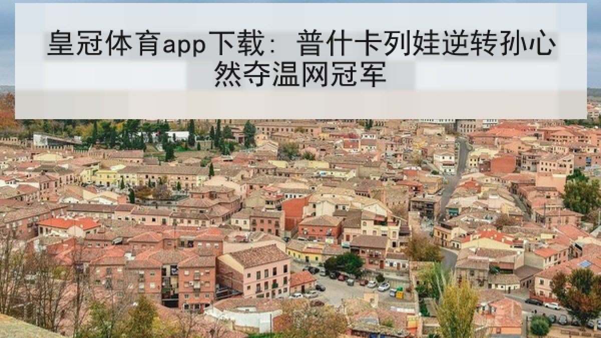 皇冠体育app下载: 普什卡列娃逆转孙心然夺温网冠军